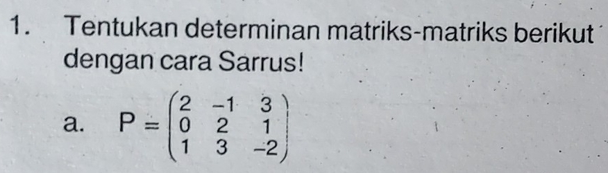 Tentukan determinan matriks-matriks berikut 
dengan cara Sarrus! 
a. P=beginpmatrix 2&-1&3 0&2&1 1&3&-2endpmatrix