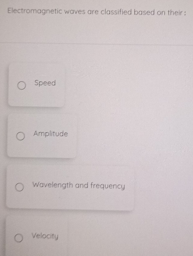 Electromagnetic waves are classified based on their :
Speed
Amplitude
Wavelength and frequency
Velocity