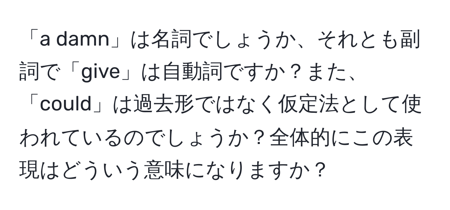 「a damn」は名詞でしょうか、それとも副詞で「give」は自動詞ですか？また、「could」は過去形ではなく仮定法として使われているのでしょうか？全体的にこの表現はどういう意味になりますか？