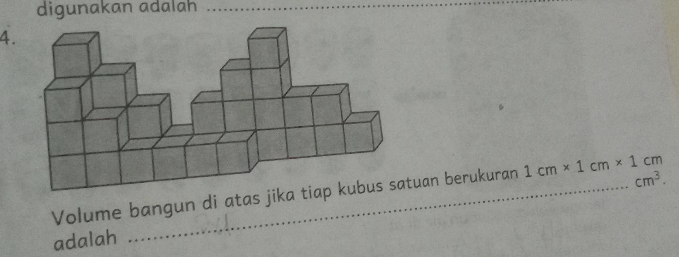 digunakan adalah_ 
4.
cm^3. 
Volume bangun di atas jika tiap kubus satuan berukuran 1cm* 1cm* 1cm
adalah