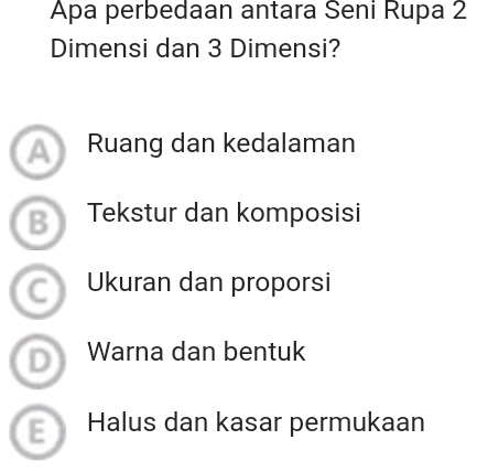 Apa perbedaan antara Seni Rupa 2
Dimensi dan 3 Dimensi?
A) Ruang dan kedalaman
B Tekstur dan komposisi
C Ukuran dan proporsi
D Warna dan bentuk
Halus dan kasar permukaan