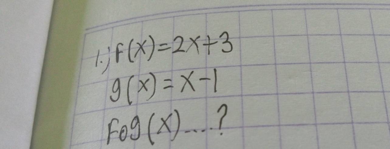 1
F(x)=2x+3
g(x)=x-1
fog(x)... 7