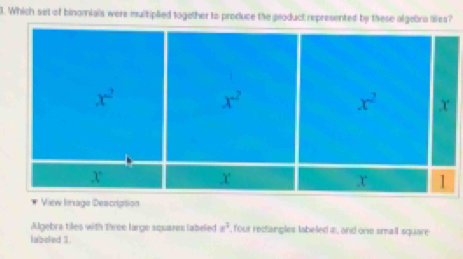 Which sel of binomials were multiplied together to produce the product represented by these algebra lies?
View limage Description
Agebra tiles with three large squanes labeled x^2 , four rectangles labeled z, and one small square
labeled 1.