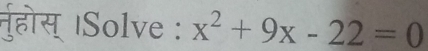 नुहोस् |Solve : x^2+9x-22=0