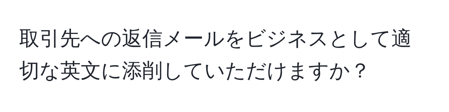 取引先への返信メールをビジネスとして適切な英文に添削していただけますか？