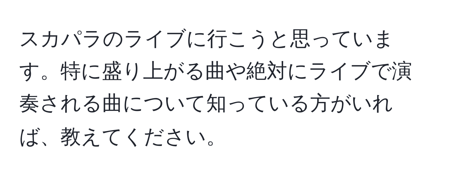 スカパラのライブに行こうと思っています。特に盛り上がる曲や絶対にライブで演奏される曲について知っている方がいれば、教えてください。