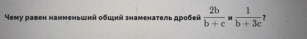 Чему равен наименьший общий знаменатель дробей  2b/b+c  И  1/b+3c  □°
?