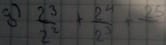  2^3/2^2 + 2^4/2^3 +frac 2^5