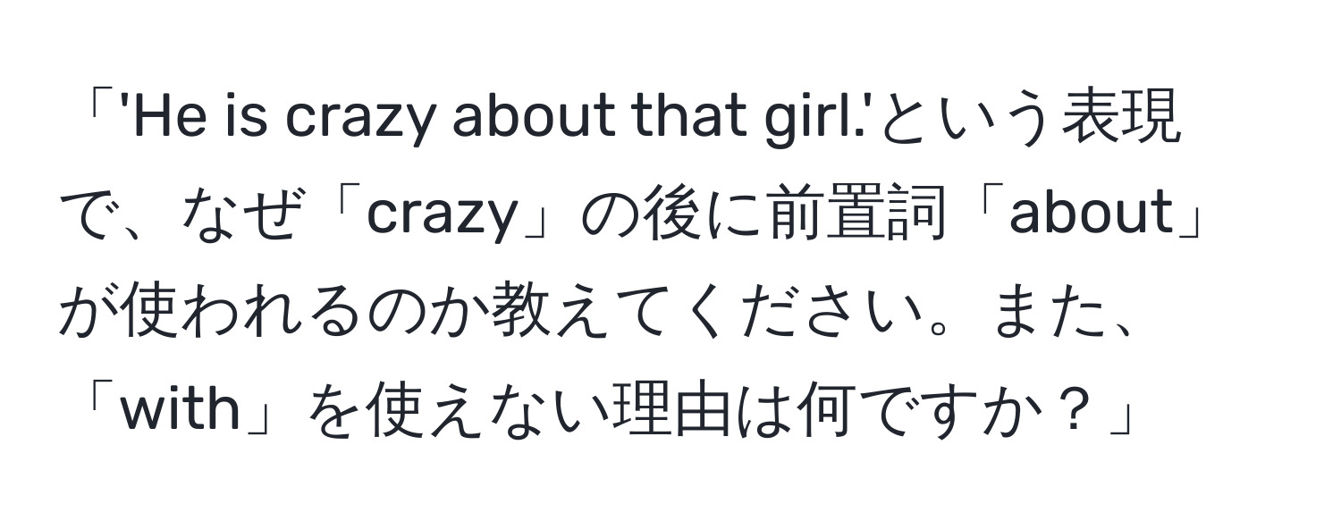 「'He is crazy about that girl.'という表現で、なぜ「crazy」の後に前置詞「about」が使われるのか教えてください。また、「with」を使えない理由は何ですか？」