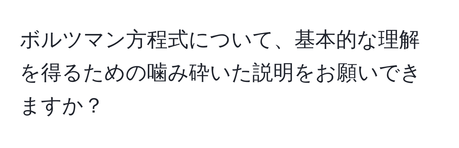 ボルツマン方程式について、基本的な理解を得るための噛み砕いた説明をお願いできますか？