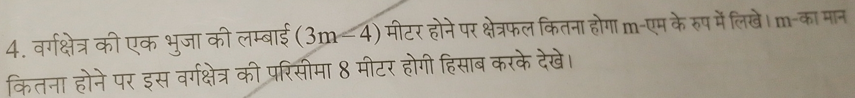 वर्गक्षेत्र की एक भुजा की लम्बाई (3m-4) मीटर होने पर क्षेत्रफल कितना होगा m-एम के रुप में लिखे। m-का मान 
कितना होने पर इस वर्गक्षेत्र की परिसीमा 8 मीटर होगी हिसाब करके देखे।