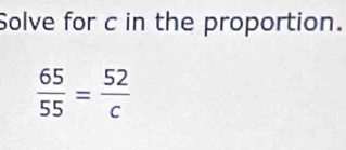 Solve for c in the proportion.
 65/55 = 52/c 