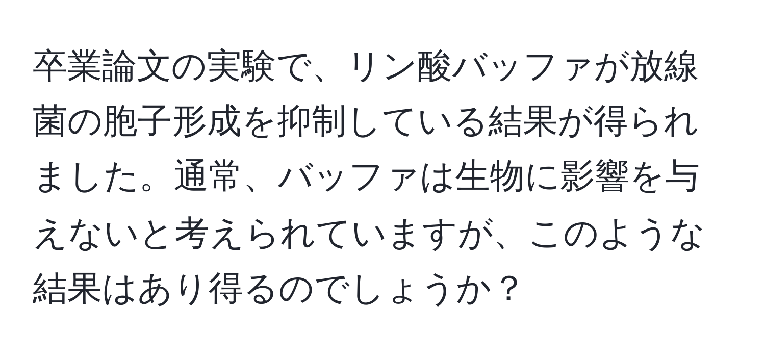 卒業論文の実験で、リン酸バッファが放線菌の胞子形成を抑制している結果が得られました。通常、バッファは生物に影響を与えないと考えられていますが、このような結果はあり得るのでしょうか？