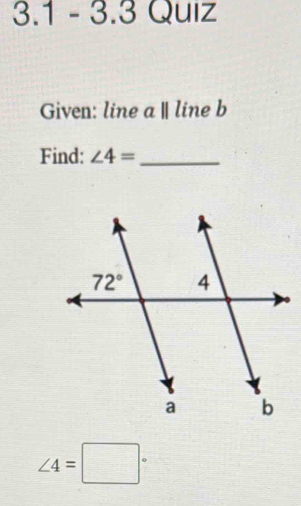 3.1-3. 3 QUIZ
()
Given: line a | line b
Find: ∠ 4= _
∠ 4=□°