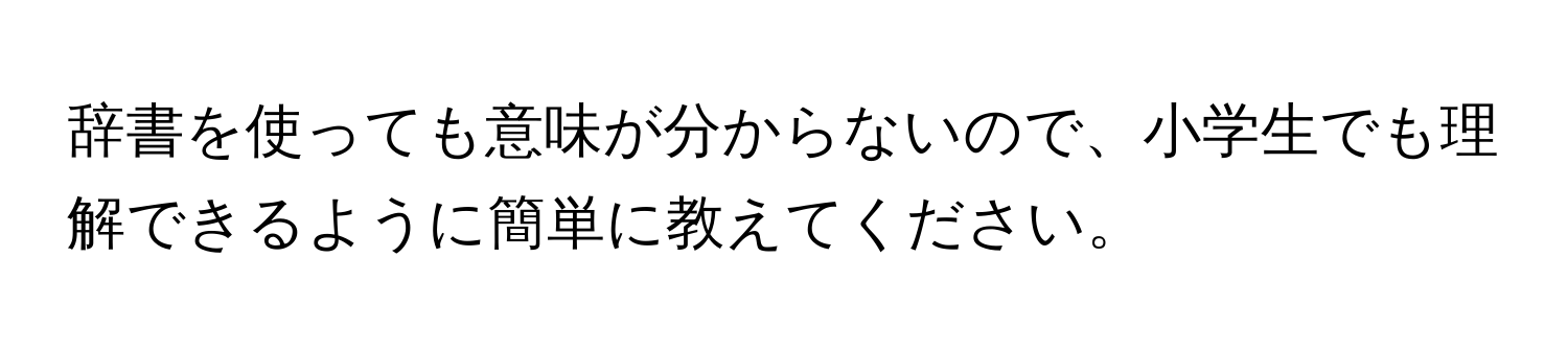 辞書を使っても意味が分からないので、小学生でも理解できるように簡単に教えてください。