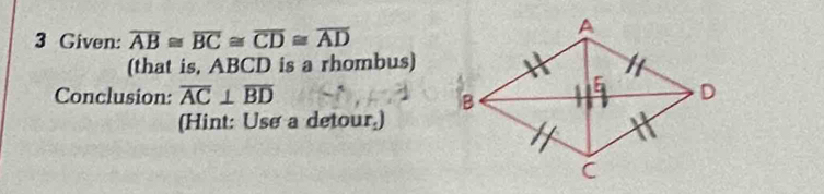 Given: overline AB≌ overline BC≌ overline CD≌ overline AD
(that is, ABCD is a rhombus) 
Conclusion: overline AC⊥ overline BD
(Hint: Use a detour.)