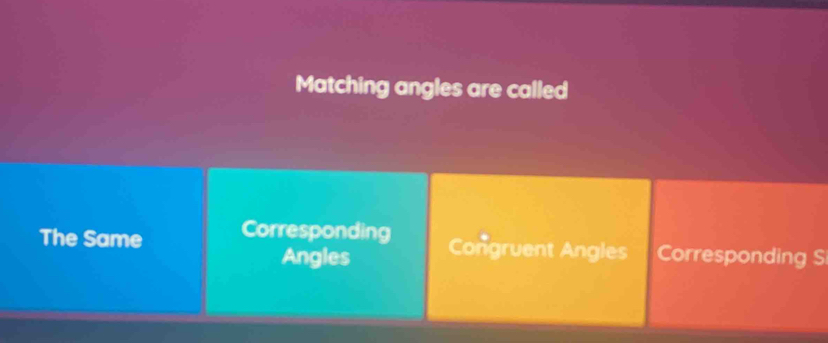 Matching angles are called
The Same Corresponding Corresponding S
Angles Congruent Angles