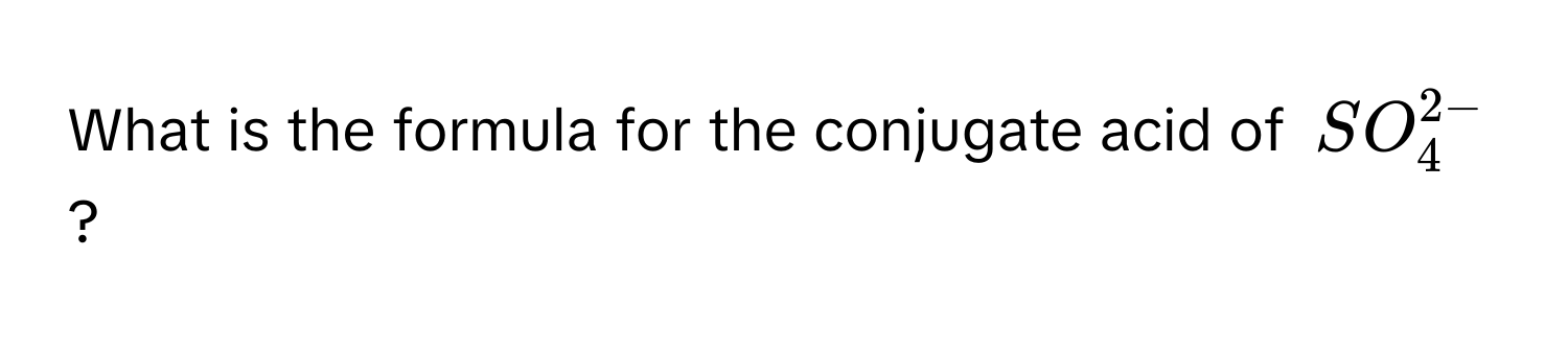 What is the formula for the conjugate acid of $SO_4^(2-)$?