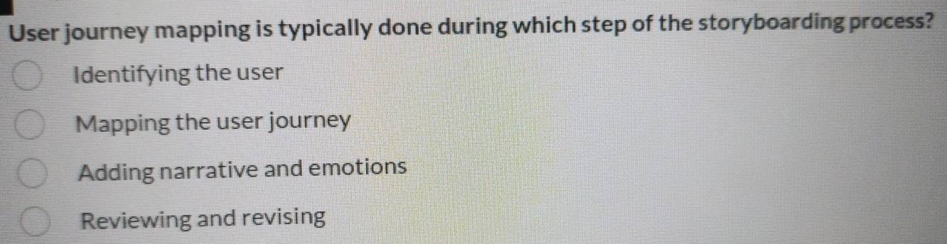 User journey mapping is typically done during which step of the storyboarding process?
Identifying the user
Mapping the user journey
Adding narrative and emotions
Reviewing and revising