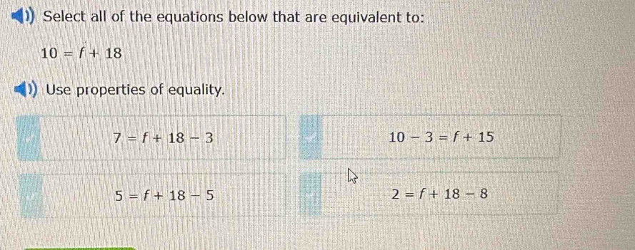 Select all of the equations below that are equivalent to:
10=f+18
Use properties of equality.
7=f+18-3
10-3=f+15
5=f+18-5
2=f+18-8