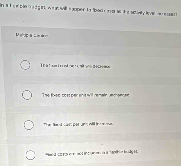 Solved: In a flexible budget, what will happen to fixed costs as the ...