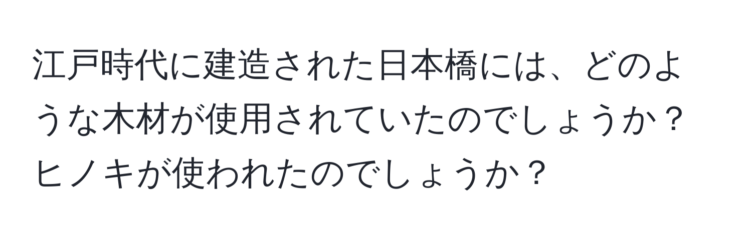 江戸時代に建造された日本橋には、どのような木材が使用されていたのでしょうか？ヒノキが使われたのでしょうか？