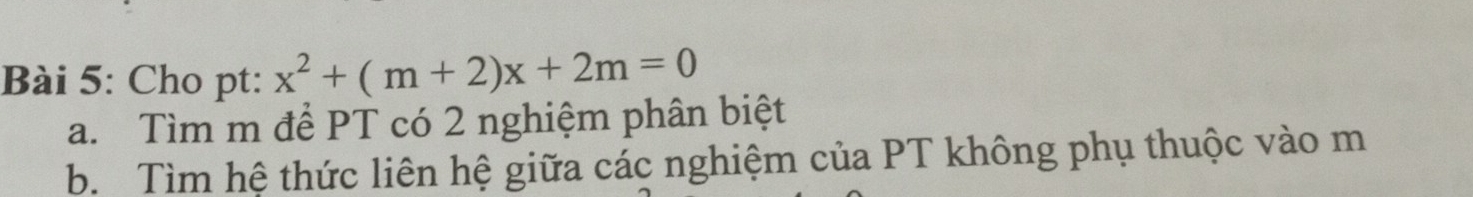 Cho pt: x^2+(m+2)x+2m=0
a. Tìm m để PT có 2 nghiệm phân biệt 
b. Tìm hệ thức liên hệ giữa các nghiệm của PT không phụ thuộc vào m