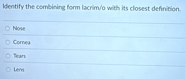 ldentify the combining form lacrim/o with its closest defnition.
Nose
Cornea
Tears
Lens