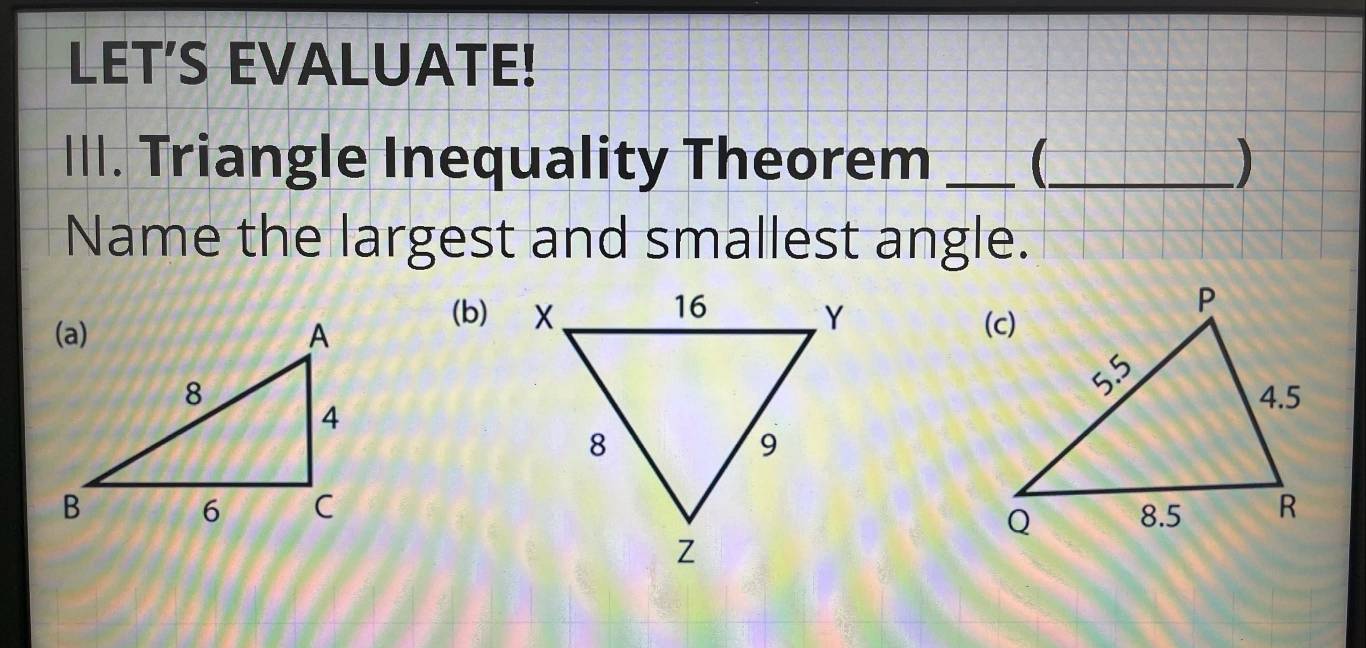 LET’S EVALUATE! 
III. Triangle Inequality Theorem __ ) 
Name the largest and smallest angle.