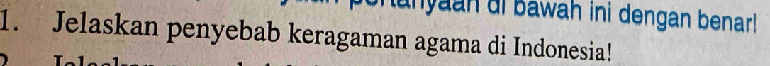 unyaan ai bawah ini dengan benar! 
1. Jelaskan penyebab keragaman agama di Indonesia!