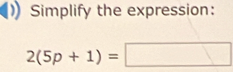 Simplify the expression:
2(5p+1)=□