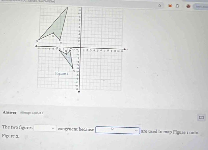 569072a36b574a7f3a229=6 
☆ 
Answer Attempt 1 out of 2 
The two figures congruent because Q are used to map Figure 1 onto 
Figure 2.