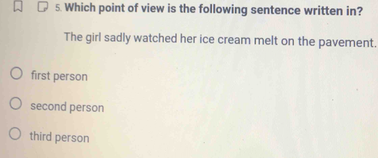 Which point of view is the following sentence written in?
The girl sadly watched her ice cream melt on the pavement.
first person
second person
third person