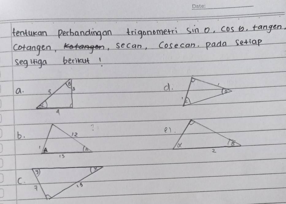 tentukan perbandingan trigonometri sin 0· cos 0 , tangen, 
corangen, 
, secan, Cosecan, pada setiap 
segifiga berikut! 
d. 
a. 
b. 
C.