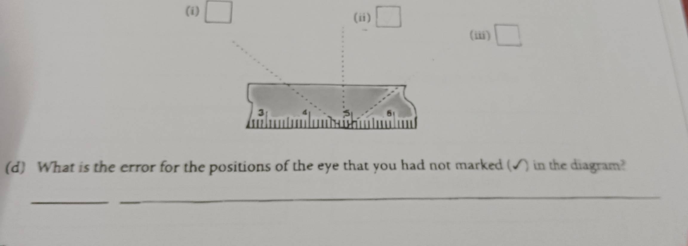 (i) □
(ii) □
(iii) □
(d) What is the error for the positions of the eye that you had not marked (√) in the diagram?
_
_