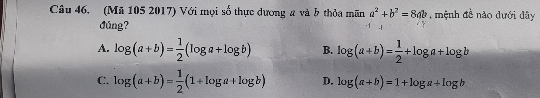 (Mã 105 2017) Với mọi số thực dương a và b thỏa mãn a^2+b^2=8ab , mệnh đề nào dưới đây
đúng?
A. log (a+b)= 1/2 (log a+log b) log (a+b)= 1/2 +log a+log b
B.
C. log (a+b)= 1/2 (1+log a+log b)
D. log (a+b)=1+log a+log b