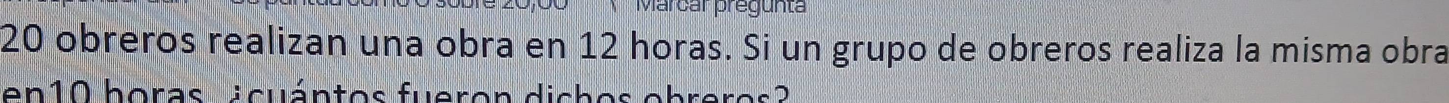 Marcar pregunta
20 obreros realizan una obra en 12 horas. Si un grupo de obreros realiza la misma obra 
en10 boras ¿cuántos fueron dichos obreros?