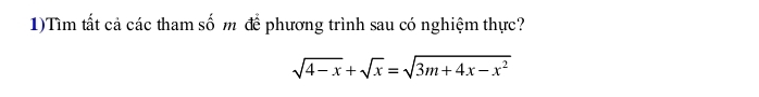 1)Tìm tất cả các tham số m để phương trình sau có nghiệm thực?
sqrt(4-x)+sqrt(x)=sqrt(3m+4x-x^2)