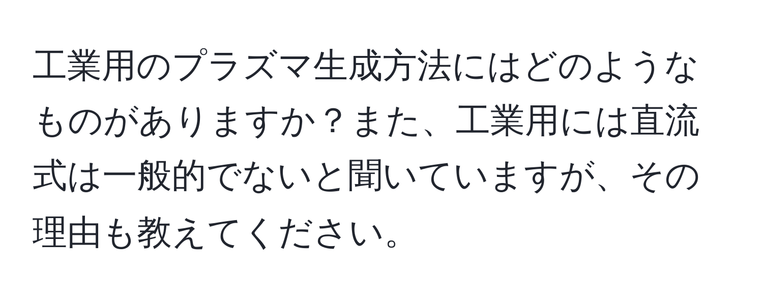 工業用のプラズマ生成方法にはどのようなものがありますか？また、工業用には直流式は一般的でないと聞いていますが、その理由も教えてください。