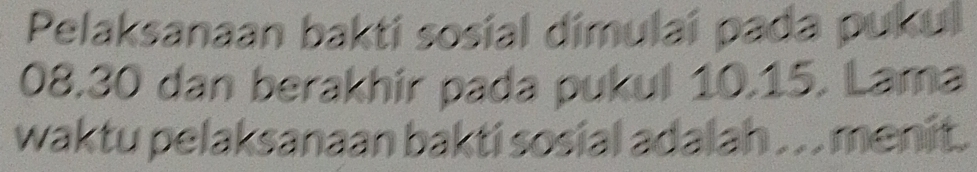 Pelaksanaan bakti sosial dimulaí pada pukul
08.30 dan berakhir pada pukul 10.15. Lama 
waktu pelaksanaan bakti sosial adalah . . . menit.