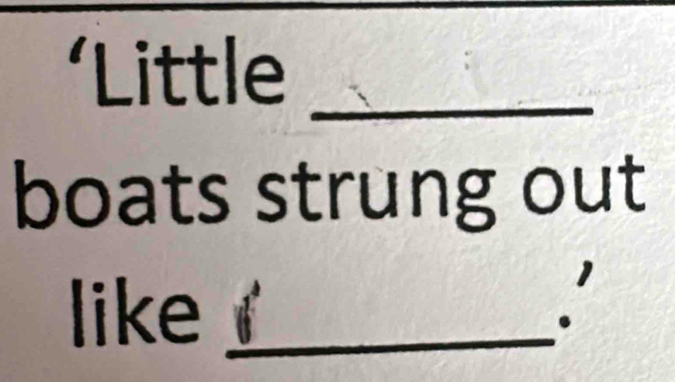 ‘Little_ 
boats strung out 
like_