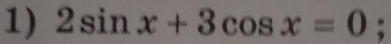 2sin x+3cos x=0;