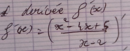 denicee foverline (x)
f'(x)=( (x^2-4x+5)/x-2 )'