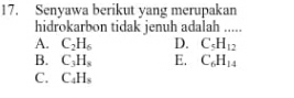 Senyawa berikut yang merupakan
hidrokarbon tidak jenuh adalah .....
A. C_2H_6 D. C_5H_12
B. C_3H_8 E. C_6H_14
C. C_4H_5