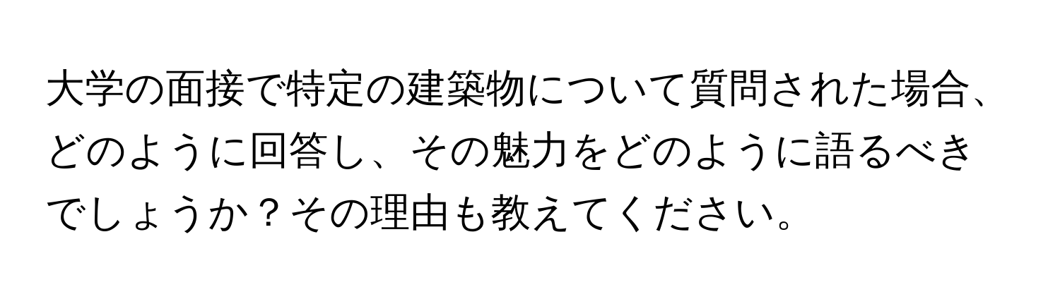 大学の面接で特定の建築物について質問された場合、どのように回答し、その魅力をどのように語るべきでしょうか？その理由も教えてください。