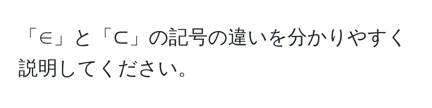 「∈」と「⊂」の記号の違いを分かりやすく説明してください。