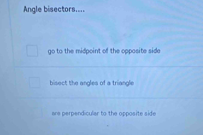 Angle bisectors....
go to the midpoint of the opposite side
bisect the angles of a triangle
are perpendicular to the opposite side