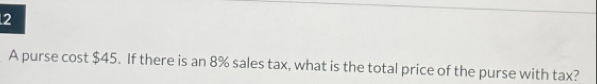 A purse cost $45. If there is an 8% sales tax, what is the total price of the purse with tax?