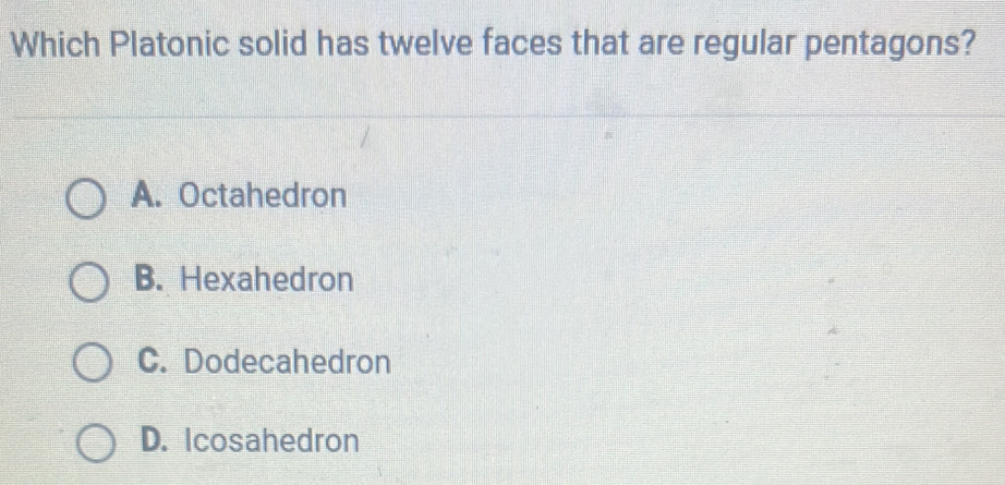 Which Platonic solid has twelve faces that are regular pentagons?
A. Octahedron
B. Hexahedron
C. Dodecahedron
D. Icosahedron