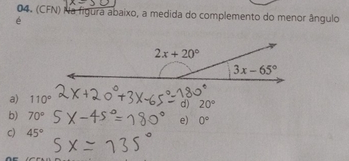 (CFN) Na figura abaixo, a medida do complemento do menor ângulo
é
a) 110°
d) 20°
b) 70°
e) 0°
c) 45°